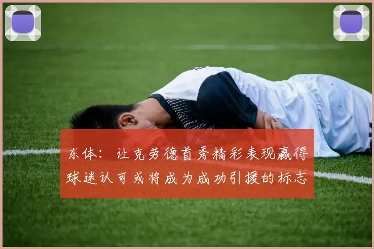 东体：让克劳德首秀精彩表现赢得球迷认可或将成为成功引援的标志