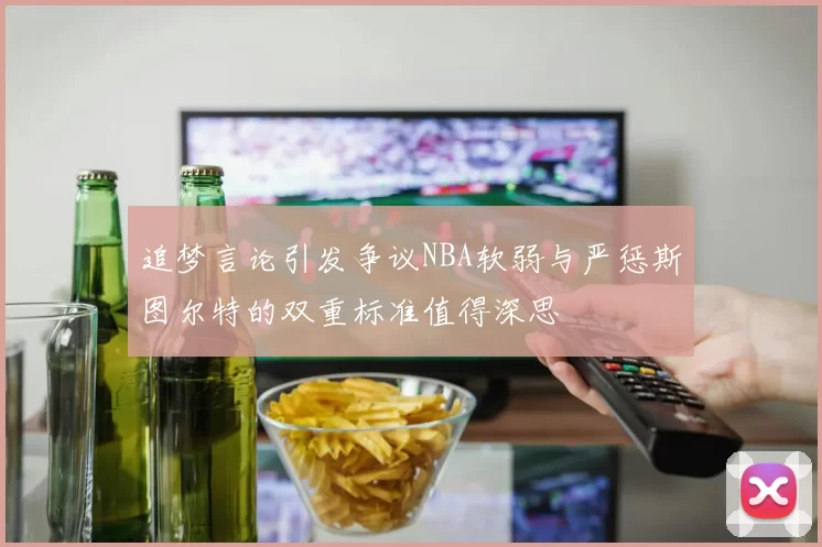 追梦言论引发争议NBA软弱与严惩斯图尔特的双重标准值得深思