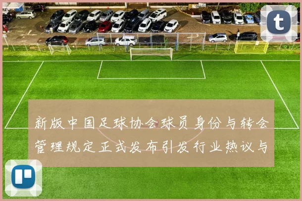 新版中国足球协会球员身份与转会管理规定正式发布引发行业热议与期待