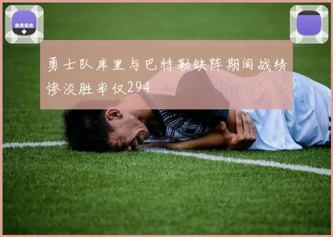勇士队库里与巴特勒缺阵期间战绩惨淡胜率仅294
