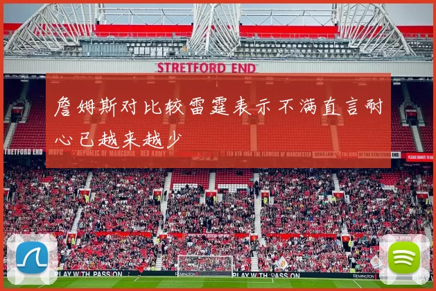 詹姆斯对比较雷霆表示不满直言耐心已越来越少