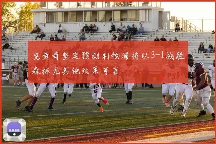 克劳奇坚定预测利物浦将以3-1战胜森林无其他结果可言