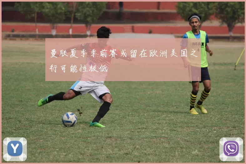 曼联夏季季前赛或留在欧洲美国之行可能性极低