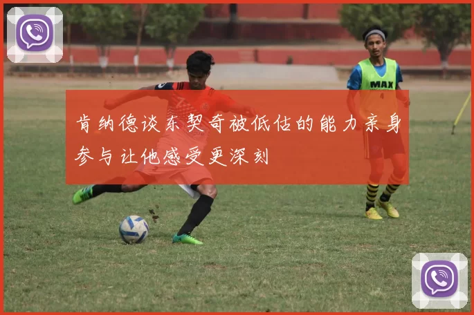 肯纳德谈东契奇被低估的能力亲身参与让他感受更深刻