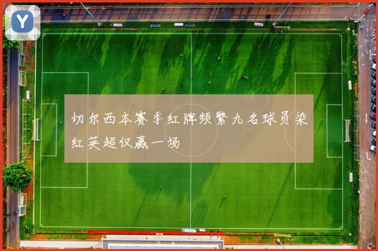 切尔西本赛季红牌频繁九名球员染红英超仅赢一场