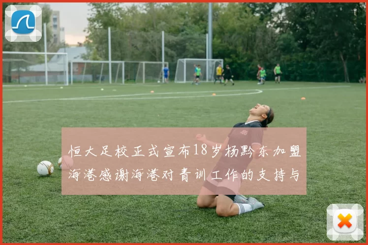 恒大足校正式宣布18岁杨黔东加盟海港感谢海港对青训工作的支持与认可