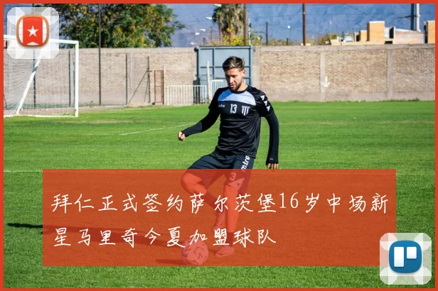 拜仁正式签约萨尔茨堡16岁中场新星马里奇今夏加盟球队