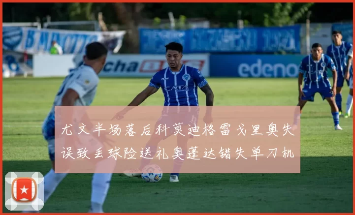 尤文半场落后科莫迪格雷戈里奥失误致丢球险送礼奥蓬达错失单刀机会